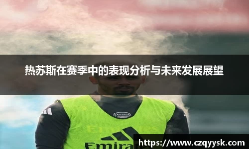 热苏斯在赛季中的表现分析与未来发展展望