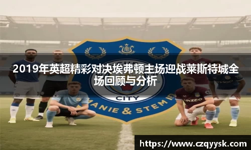 2019年英超精彩对决埃弗顿主场迎战莱斯特城全场回顾与分析