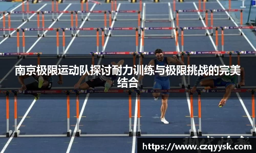 南京极限运动队探讨耐力训练与极限挑战的完美结合